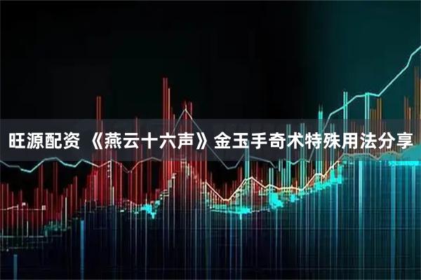 旺源配资 《燕云十六声》金玉手奇术特殊用法分享