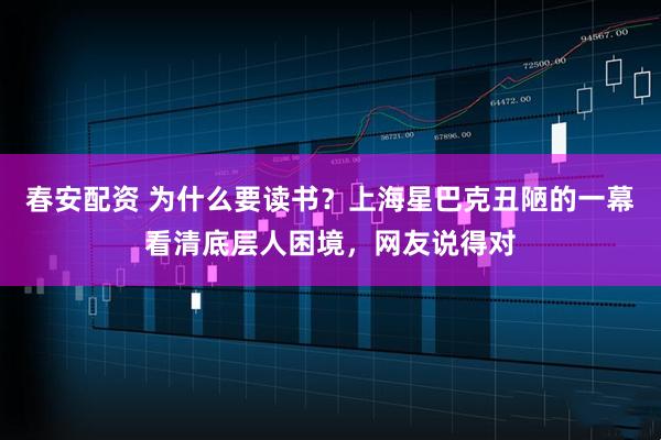 春安配资 为什么要读书？上海星巴克丑陋的一幕看清底层人困境，网友说得对